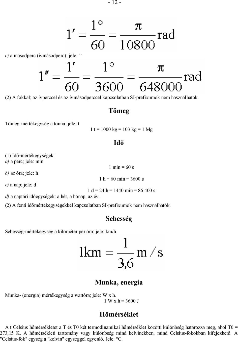 24 h = 1440 min = 86 400 s d) a naptári időegységek: a hét, a hónap, az év. (2) A fenti időmértékegységekkel kapcsolatban SI-prefixumok nem használhatók.
