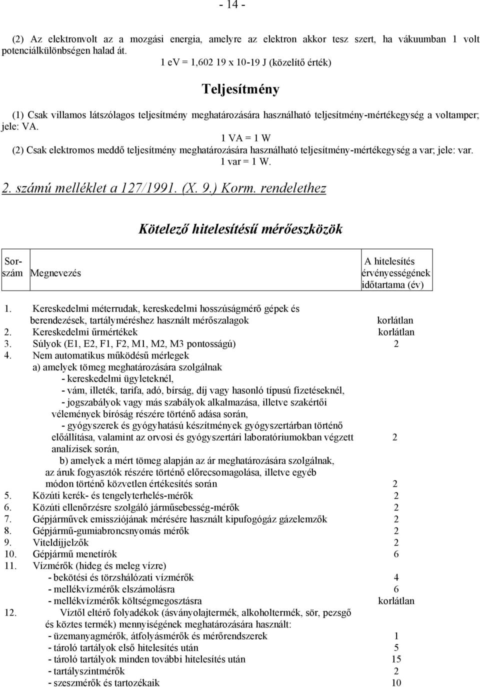 1 VA = 1 W (2) Csak elektromos meddő teljesítmény meghatározására használható teljesítmény-mértékegység a var; jele: var. 1 var = 1 W. 2. számú melléklet a 127/1991. (X. 9.) Korm.