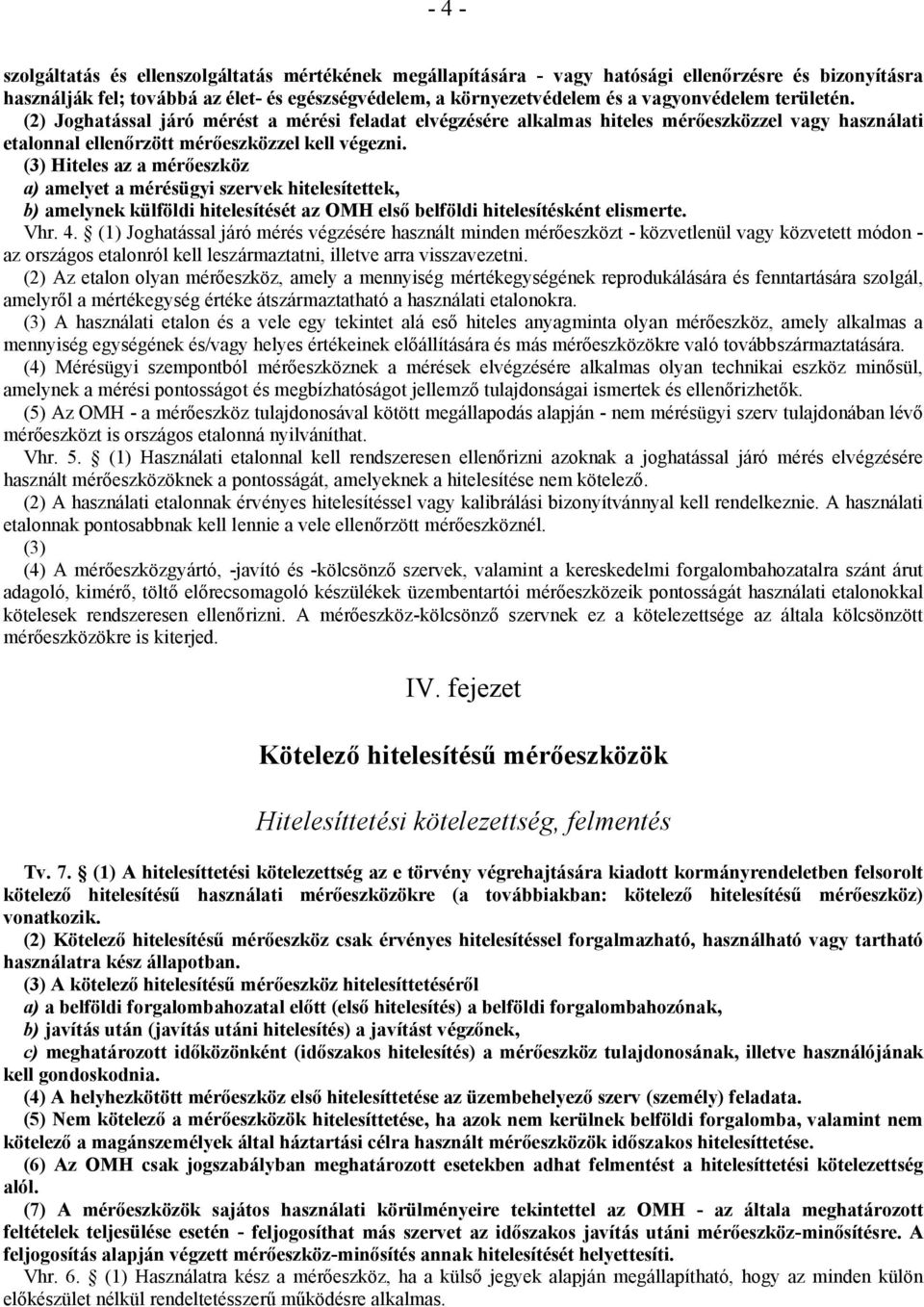 (3) Hiteles az a mérőeszköz a) amelyet a mérésügyi szervek hitelesítettek, b) amelynek külföldi hitelesítését az OMH első belföldi hitelesítésként elismerte. Vhr. 4.