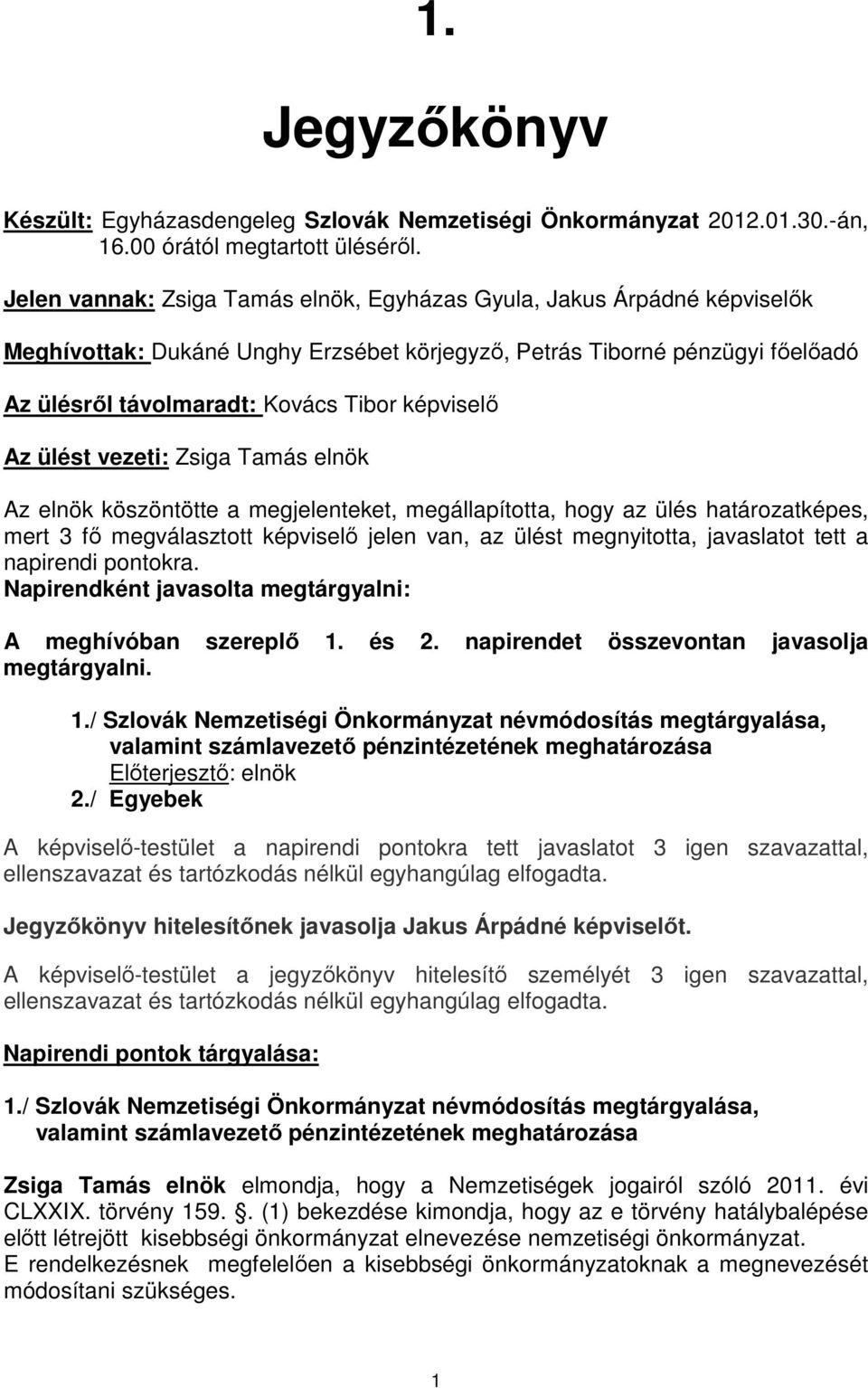 Az ülést vezeti: Zsiga Tamás elnök Az elnök köszöntötte a megjelenteket, megállapította, hogy az ülés határozatképes, mert 3 fő megválasztott képviselő jelen van, az ülést megnyitotta, javaslatot