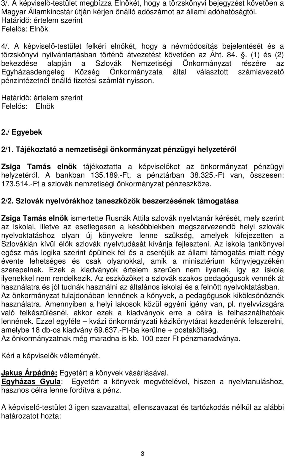 . (1) és (2) bekezdése alapján a Szlovák Nemzetiségi Önkormányzat részére az Egyházasdengeleg Község Önkormányzata által választott számlavezető pénzintézetnél önálló fizetési számlát nyisson.