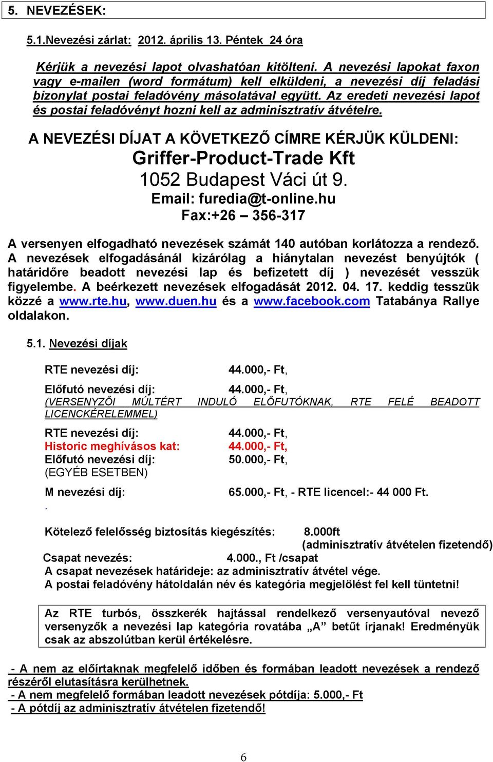 Az eredeti nevezési lapot és postai feladóvényt hozni kell az adminisztratív átvételre. A NEVEZÉSI DÍJAT A KÖVETKEZŐ CÍMRE KÉRJÜK KÜLDENI: Griffer-Product-Trade Kft 1052 Budapest Váci út 9.