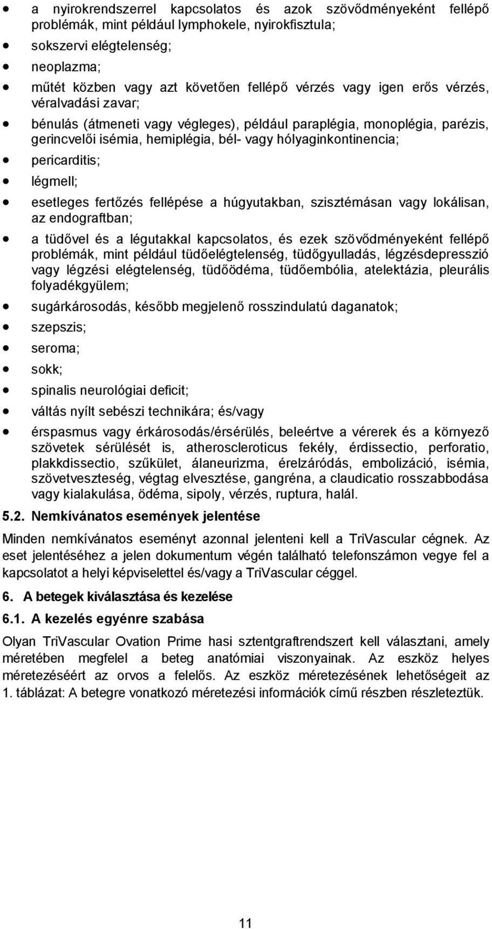 légmell; esetleges fertőzés fellépése a húgyutakban, szisztémásan vagy lokálisan, az endograftban; a tüdővel és a légutakkal kapcsolatos, és ezek szövődményeként fellépő problémák, mint például