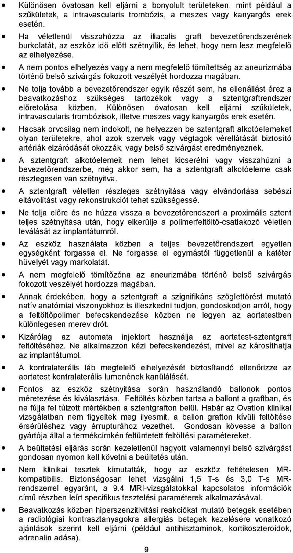 A nem pontos elhelyezés vagy a nem megfelelő tömítettség az aneurizmába történő belső szivárgás fokozott veszélyét hordozza magában.