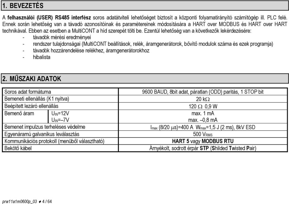 Ezentúl lehetőség van a következők lekérdezésére: - távadók mérési eredményei - rendszer tulajdonságai (MultiCONT beállítások, relék, áramgenerátorok, bővítő modulok száma és ezek programja) -