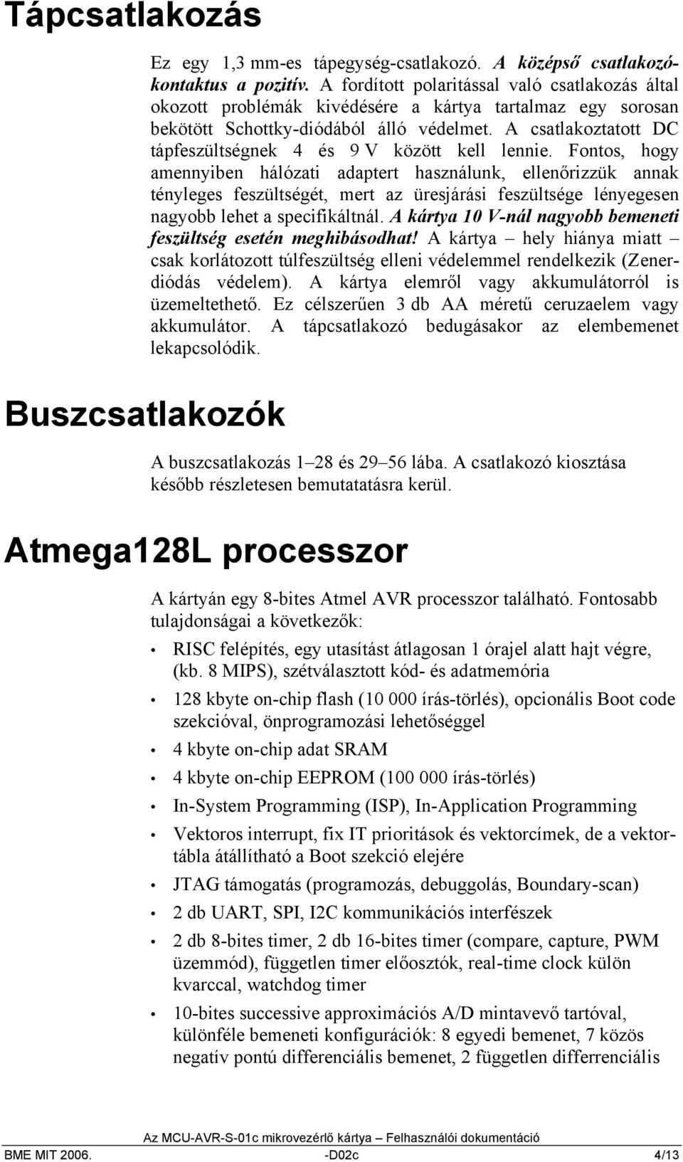 A csatlakoztatott DC tápfeszültségnek 4 és 9 V között kell lennie.