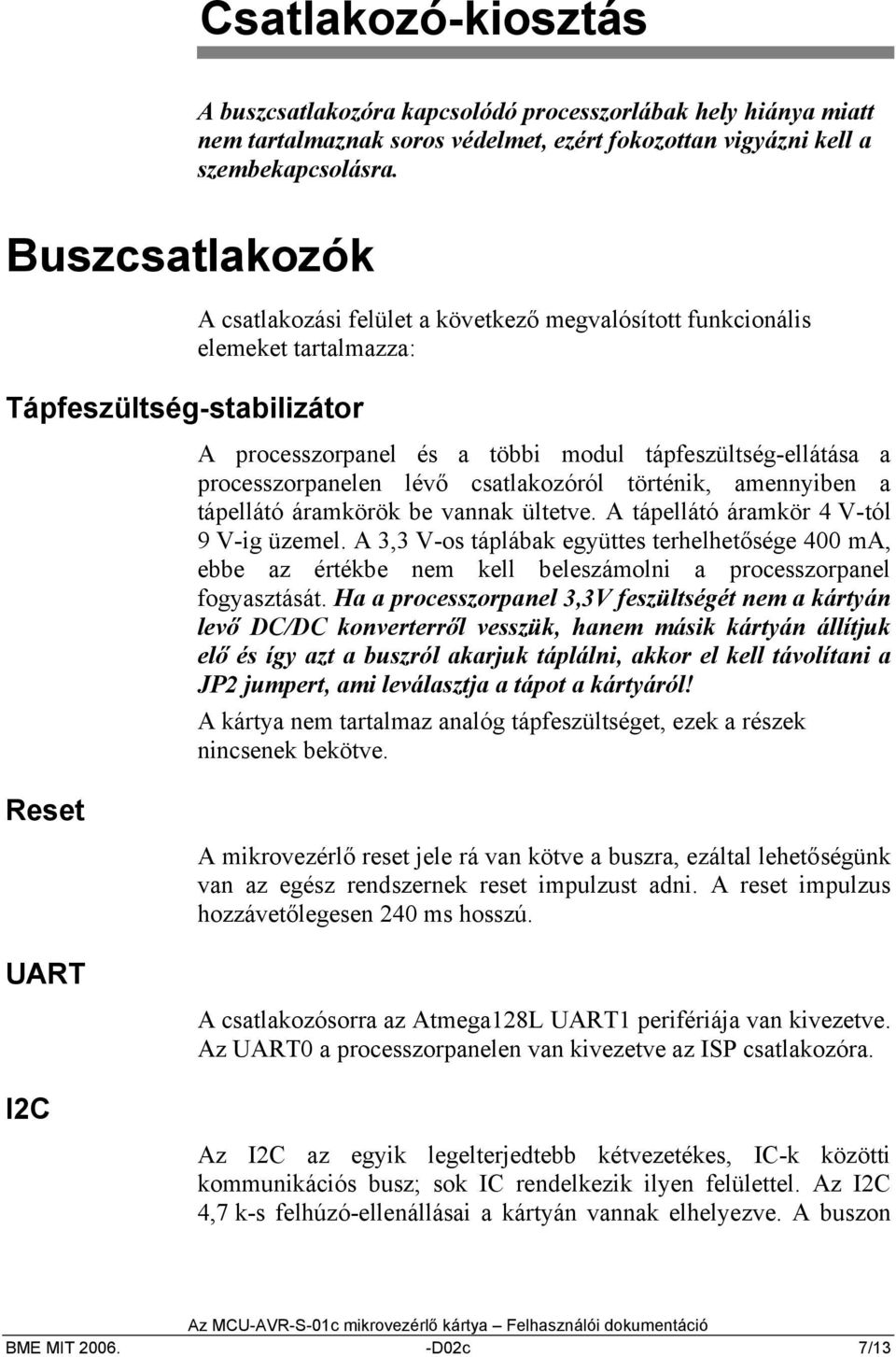 a processzorpanelen lévő csatlakozóról történik, amennyiben a tápellátó áramkörök be vannak ültetve. A tápellátó áramkör 4 V-tól 9 V-ig üzemel.