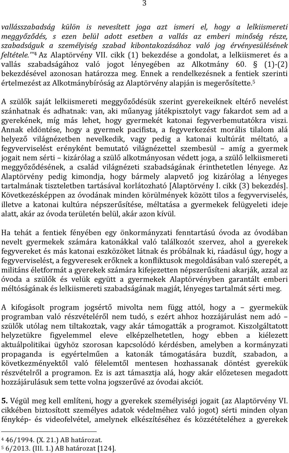 cikk (1) bekezdése a gondolat, a lelkiismeret és a vallás szabadságához való jogot lényegében az Alkotmány 60. (1)](2) bekezdésével azonosan határozza meg.