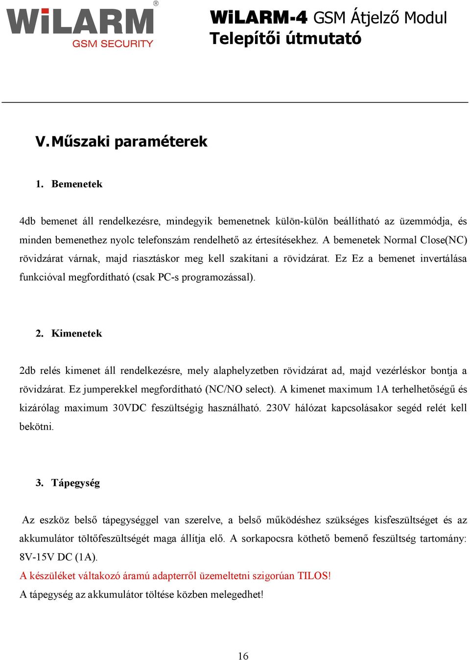 Kimenetek 2db relés kimenet áll rendelkezésre, mely alaphelyzetben rövidzárat ad, majd vezérléskor bontja a rövidzárat. Ez jumperekkel megfordítható (NC/NO select).