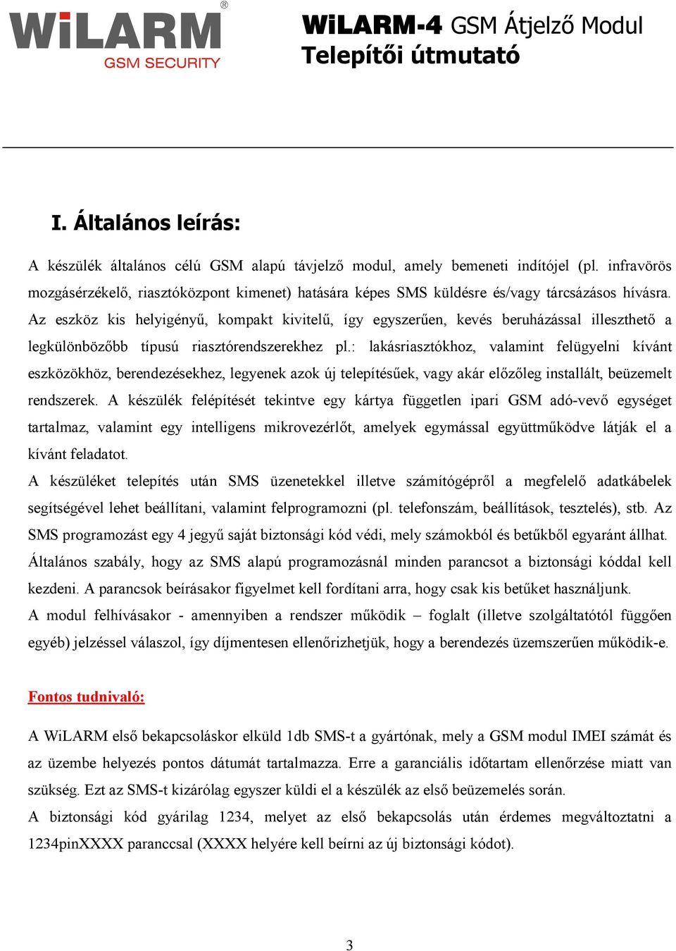 Az eszköz kis helyigényő, kompakt kivitelő, így egyszerően, kevés beruházással illeszthetı a legkülönbözıbb típusú riasztórendszerekhez pl.