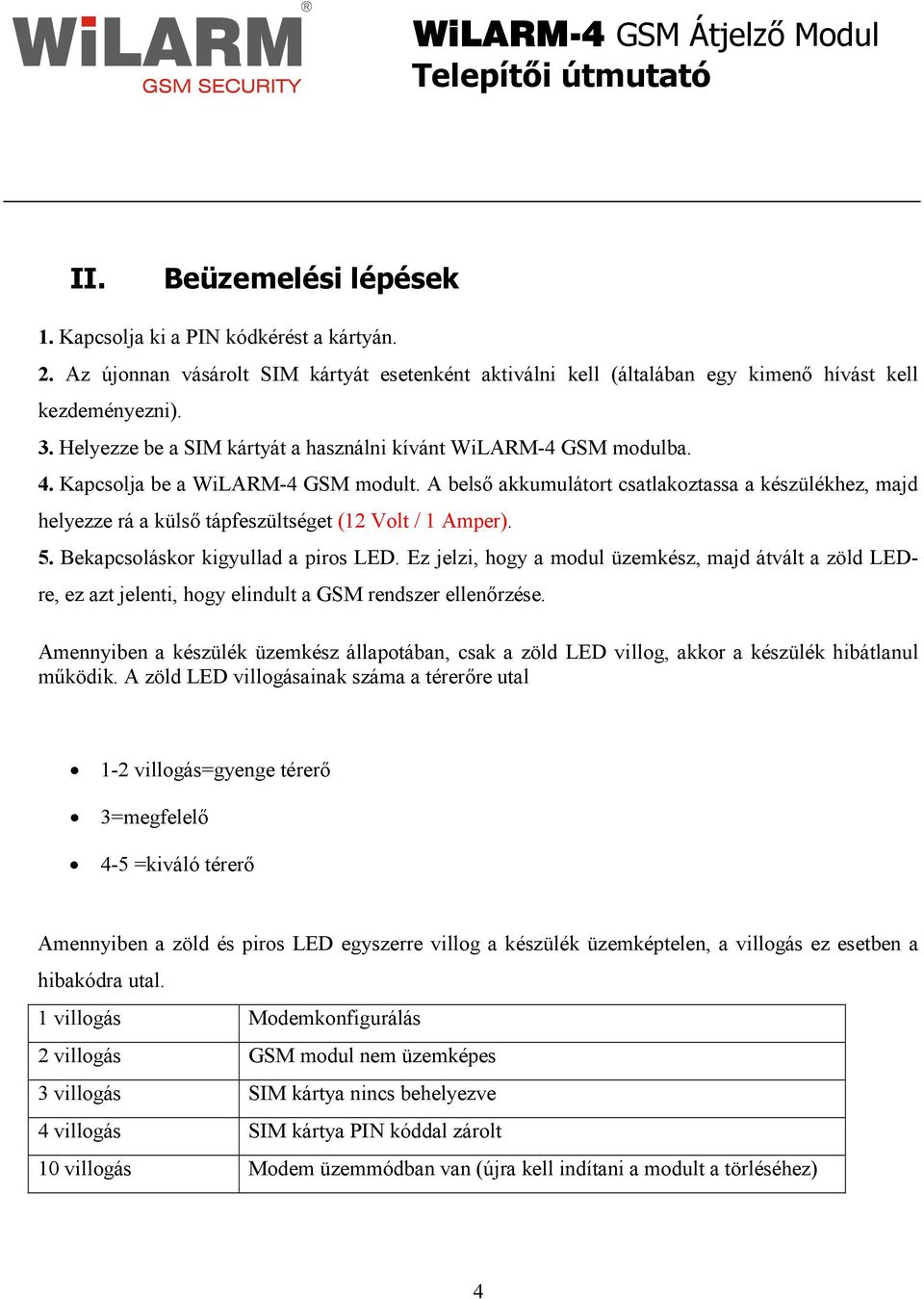 A belsı akkumulátort csatlakoztassa a készülékhez, majd helyezze rá a külsı tápfeszültséget (12 Volt / 1 Amper). 5. Bekapcsoláskor kigyullad a piros LED.