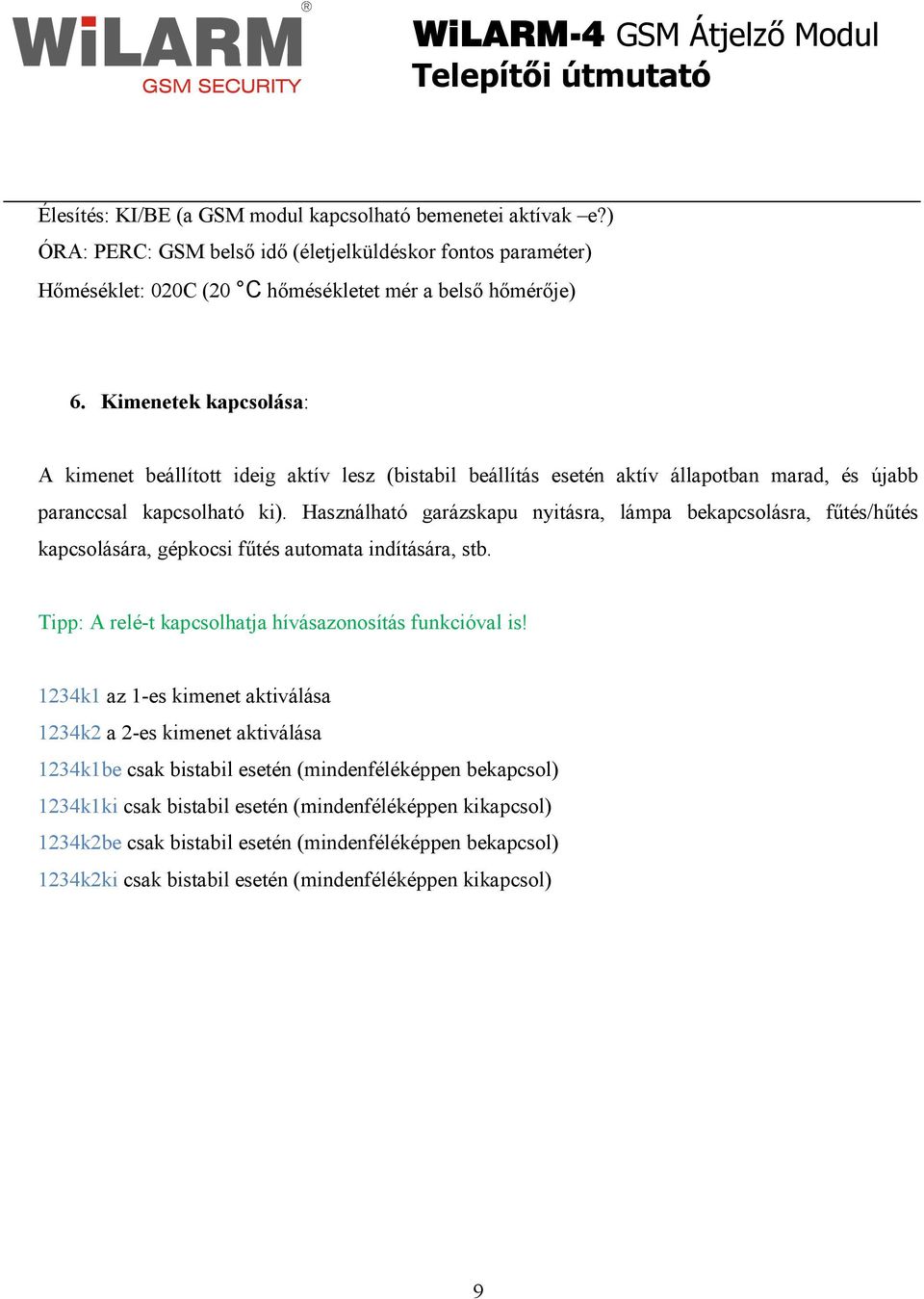 Használható garázskapu nyitásra, lámpa bekapcsolásra, főtés/hőtés kapcsolására, gépkocsi főtés automata indítására, stb. Tipp: A relé-t kapcsolhatja hívásazonosítás funkcióval is!