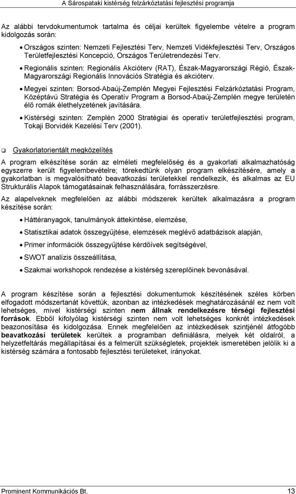 Regionális szinten: Regionális Akcióterv (RAT), Észak-Magyarországi Régió, Észak- Magyarországi Regionális Innovációs Stratégia és akcióterv.