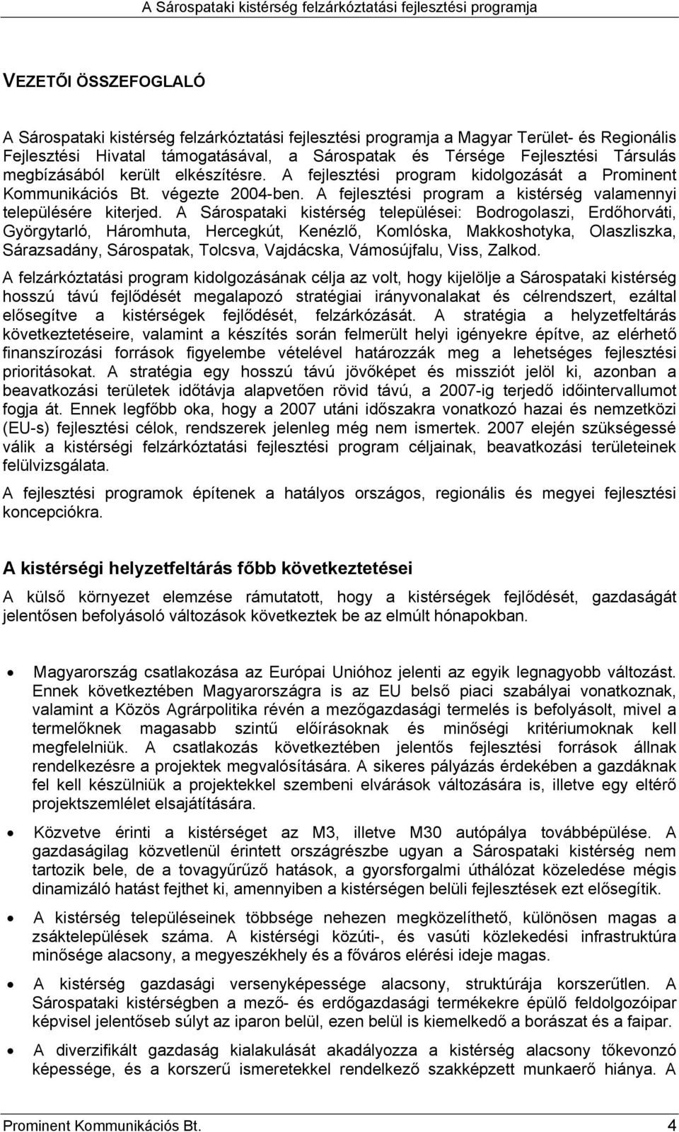 A Sárospataki kistérség települései: Bodrogolaszi, Erdőhorváti, Györgytarló, Háromhuta, Hercegkút, Kenézlő, Komlóska, Makkoshotyka, Olaszliszka, Sárazsadány, Sárospatak, Tolcsva, Vajdácska,