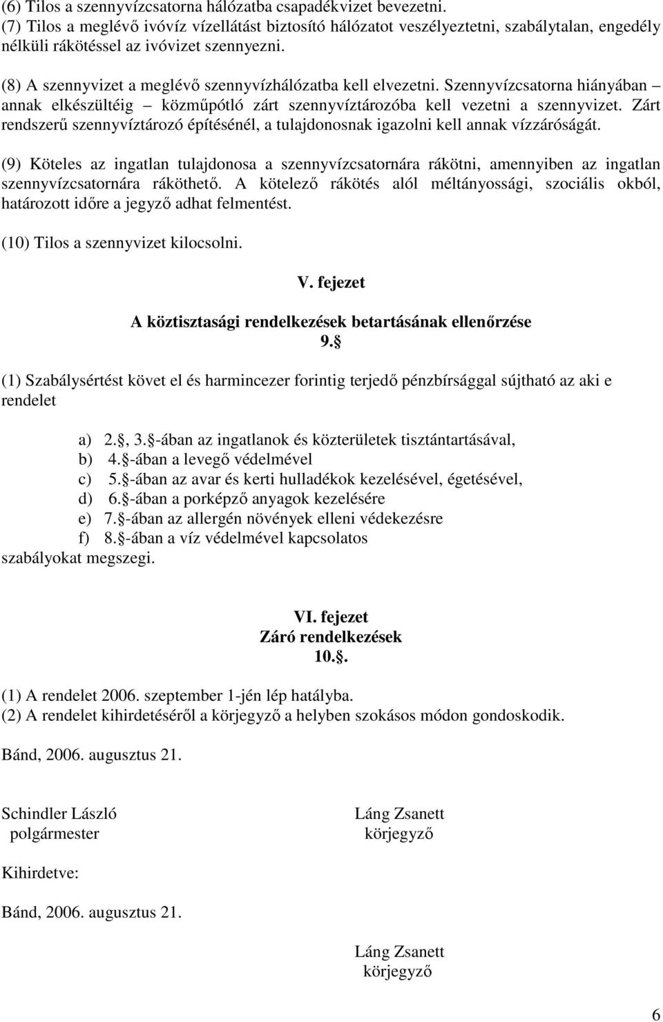 (8) A szennyvizet a meglévı szennyvízhálózatba kell elvezetni. Szennyvízcsatorna hiányában annak elkészültéig közmőpótló zárt szennyvíztározóba kell vezetni a szennyvizet.