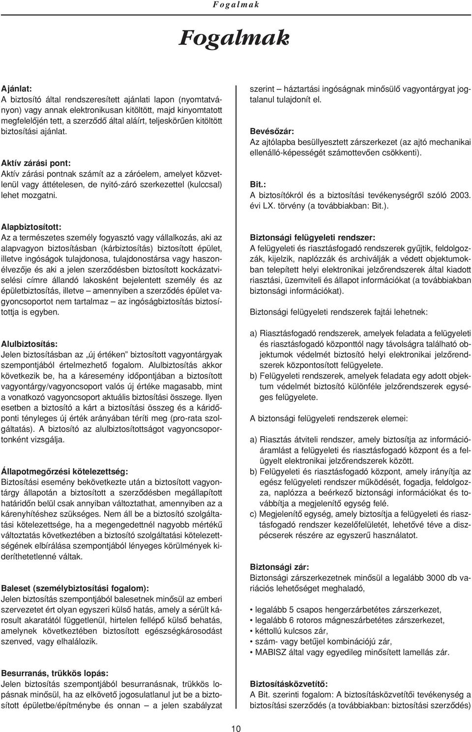 Alapbiztosított: Az a természetes személy fogyasztó vagy vállalkozás, aki az alapvagyon biztosításban (kárbiztosítás) biztosított épület, illetve ingóságok tulajdonosa, tulajdonostársa vagy