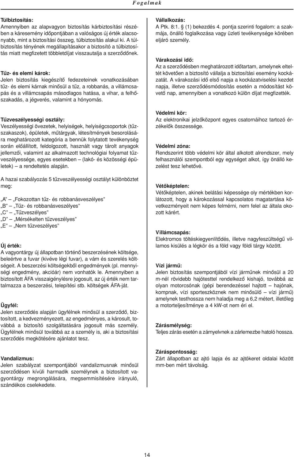 Tûz- és elemi károk: Jelen biztosítás kiegészítô fedezeteinek vonatkozásában tûz- és elemi kárnak minôsül a tûz, a robbanás, a villámcsapás és a villámcsapás másodlagos hatása, a vihar, a