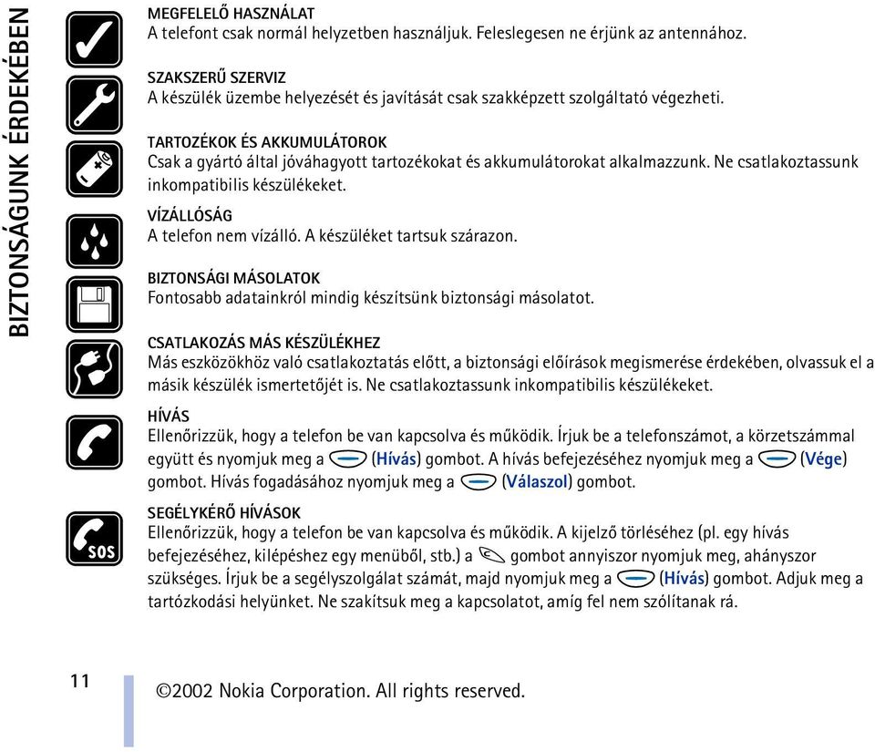 TARTOZÉKOK ÉS AKKUMULÁTOROK Csak a gyártó által jóváhagyott tartozékokat és akkumulátorokat alkalmazzunk. Ne csatlakoztassunk inkompatibilis készülékeket. VÍZÁLLÓSÁG A telefon nem vízálló.