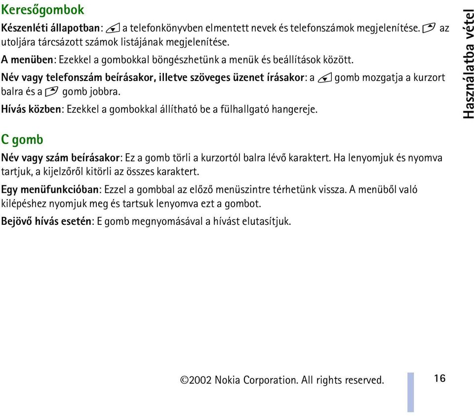 Hívás közben: Ezekkel a gombokkal állítható be a fülhallgató hangereje. Használatba vétel C gomb Név vagy szám beírásakor: Ez a gomb törli a kurzortól balra lévõ karaktert.