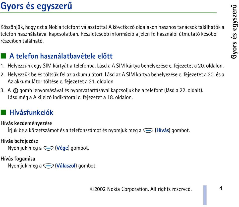 fejezetet a 20. oldalon. 2. Helyezzük be és töltsük fel az akkumulátort. Lásd az A SIM kártya behelyezése c. fejezetet a 20. és a Az akkumulátor töltése c. fejezetet a 21. oldalon 3.