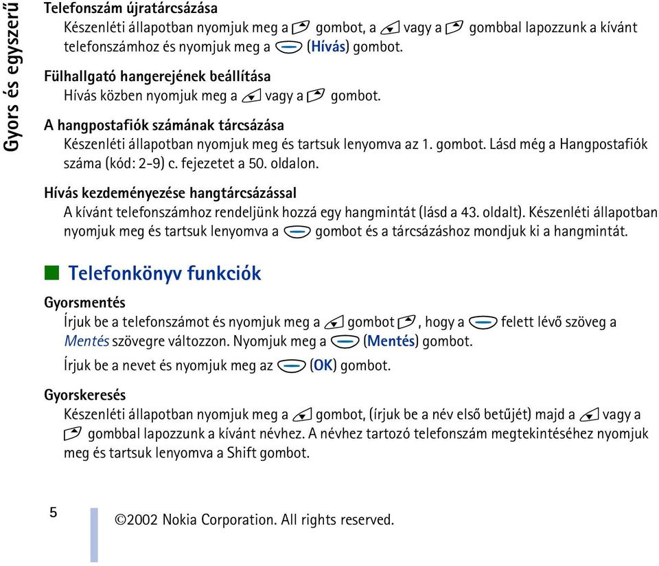 fejezetet a 50. oldalon. Hívás kezdeményezése hangtárcsázással A kívánt telefonszámhoz rendeljünk hozzá egy hangmintát (lásd a 43. oldalt).