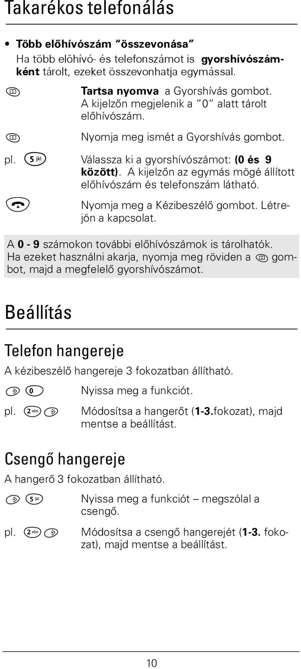 A kijelzőn az egymás mögé állított előhívószám és telefonszám látható. a Nyomja meg a Kézibeszélő gombot. Létrejön a kapcsolat. A 0-9 számokon további előhívószámok is tárolhatók.