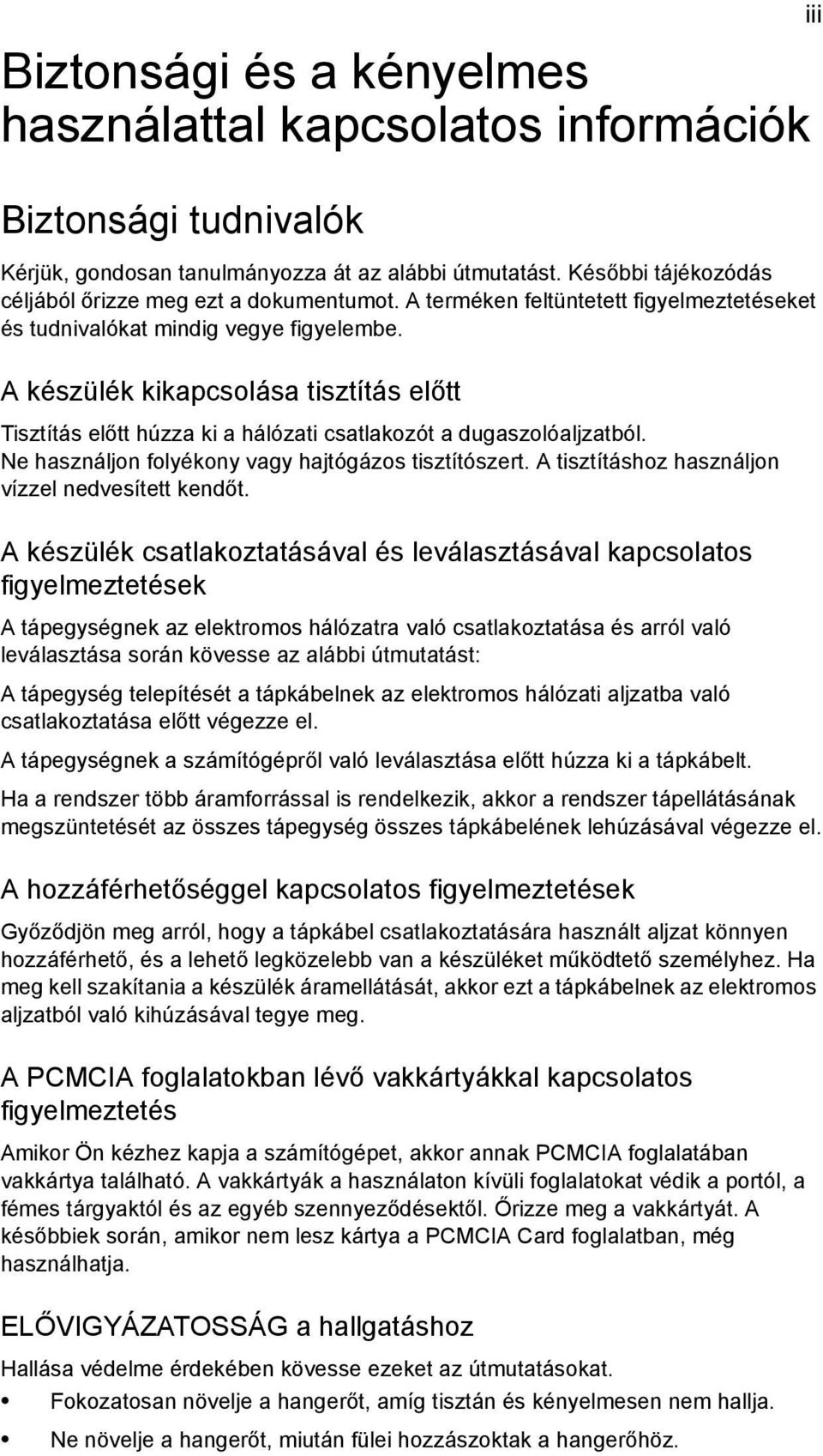 A készülék kikapcsolása tisztítás előtt Tisztítás előtt húzza ki a hálózati csatlakozót a dugaszolóaljzatból. Ne használjon folyékony vagy hajtógázos tisztítószert.