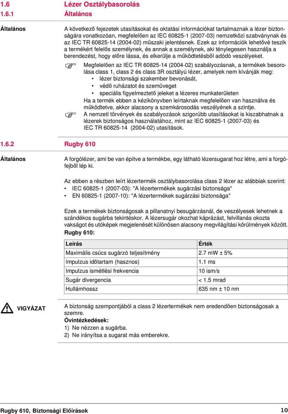 Ezek az információk lehetővé teszik a termékért felelős személynek, és annak a személynek, aki ténylegesen használja a berendezést, hogy előre lássa, és elkerülje a működtetésből adódó veszélyeket.