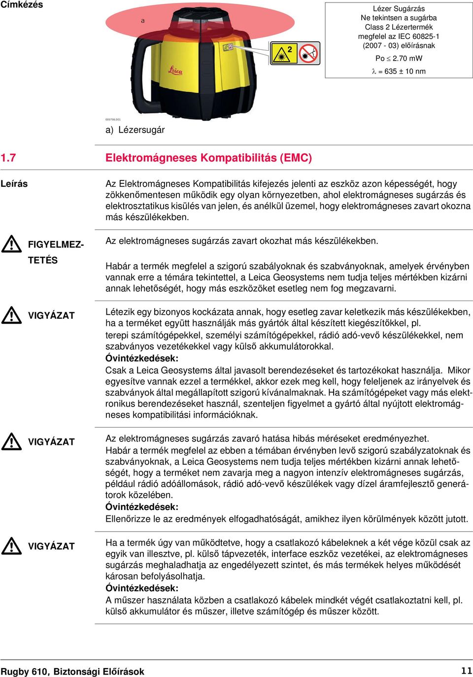 egy olyan környezetben, ahol elektromágneses sugárzás és elektrosztatikus kisülés van jelen, és anélkül üzemel, hogy elektromágneses zavart okozna más készülékekben.