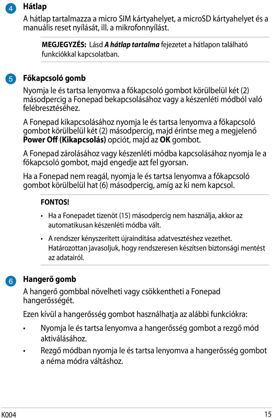 Főkapcsoló gomb Nyomja le és tartsa lenyomva a főkapcsoló gombot körülbelül két (2) másodpercig a Fonepad bekapcsolásához vagy a készenléti módból való felébresztéséhez.