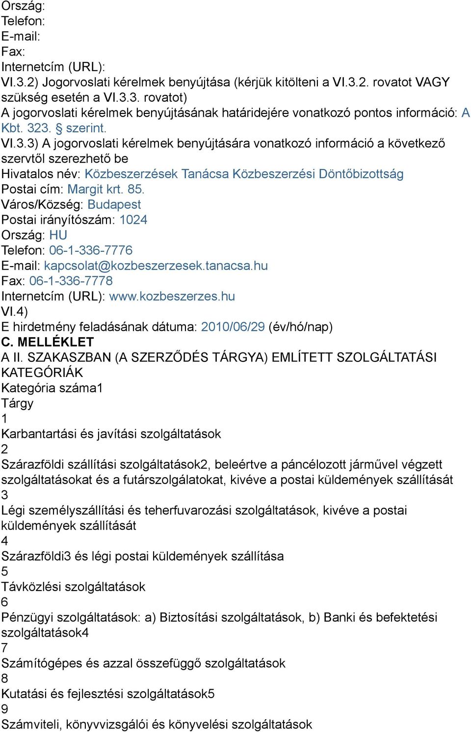 85. Város/Község: Budapest Postai irányítószám: 1024 Ország: HU Telefon: 06-1-336-7776 E-mail: kapcsolat@kozbeszerzesek.tanacsa.hu Fax: 06-1-336-7778 Internetcím (URL): www.kozbeszerzes.hu VI.