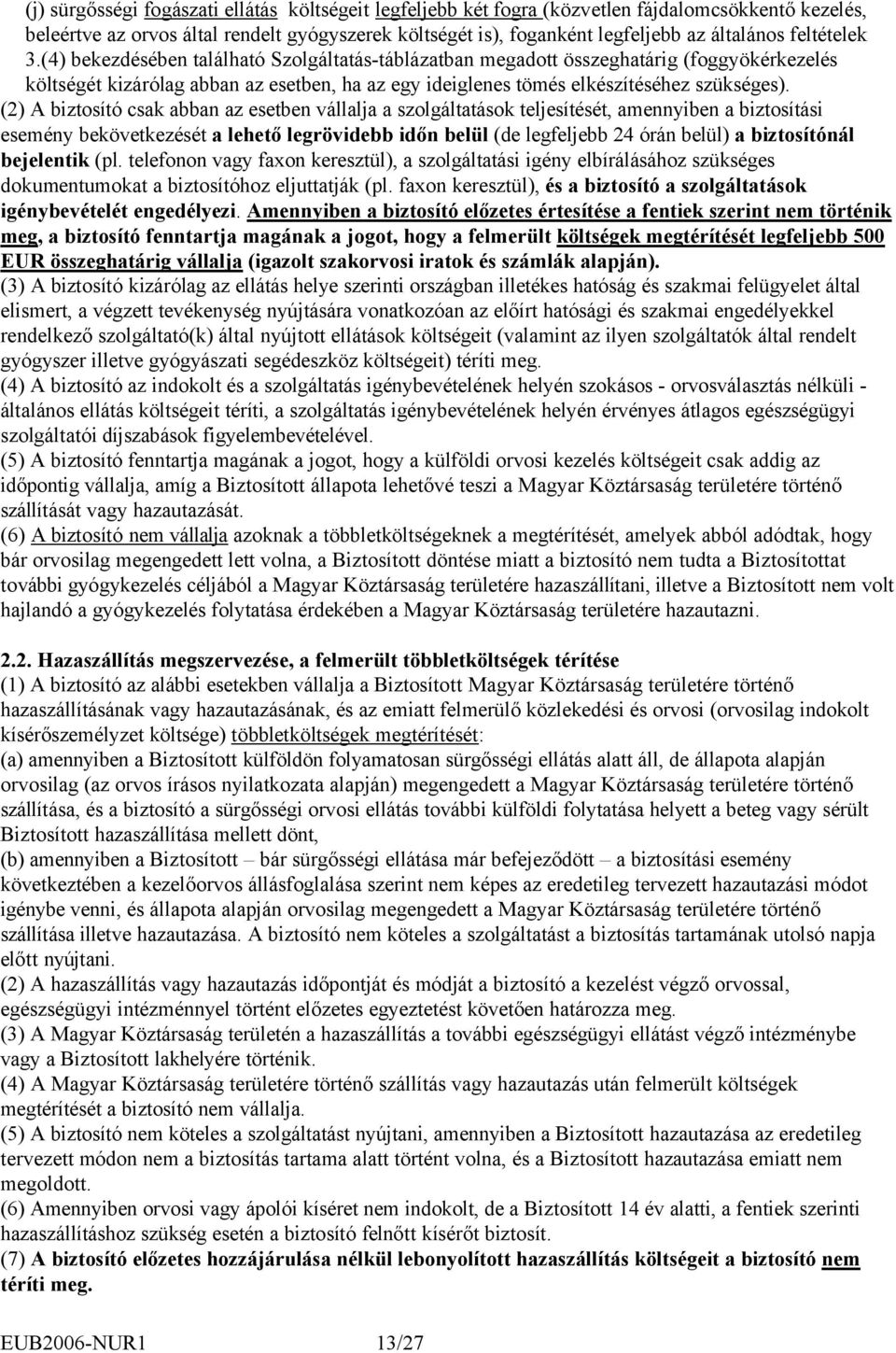 (2) A biztosító csak abban az esetben vállalja a szolgáltatások teljesítését, amennyiben a biztosítási esemény bekövetkezését a lehető legrövidebb időn belül (de legfeljebb 24 órán belül) a