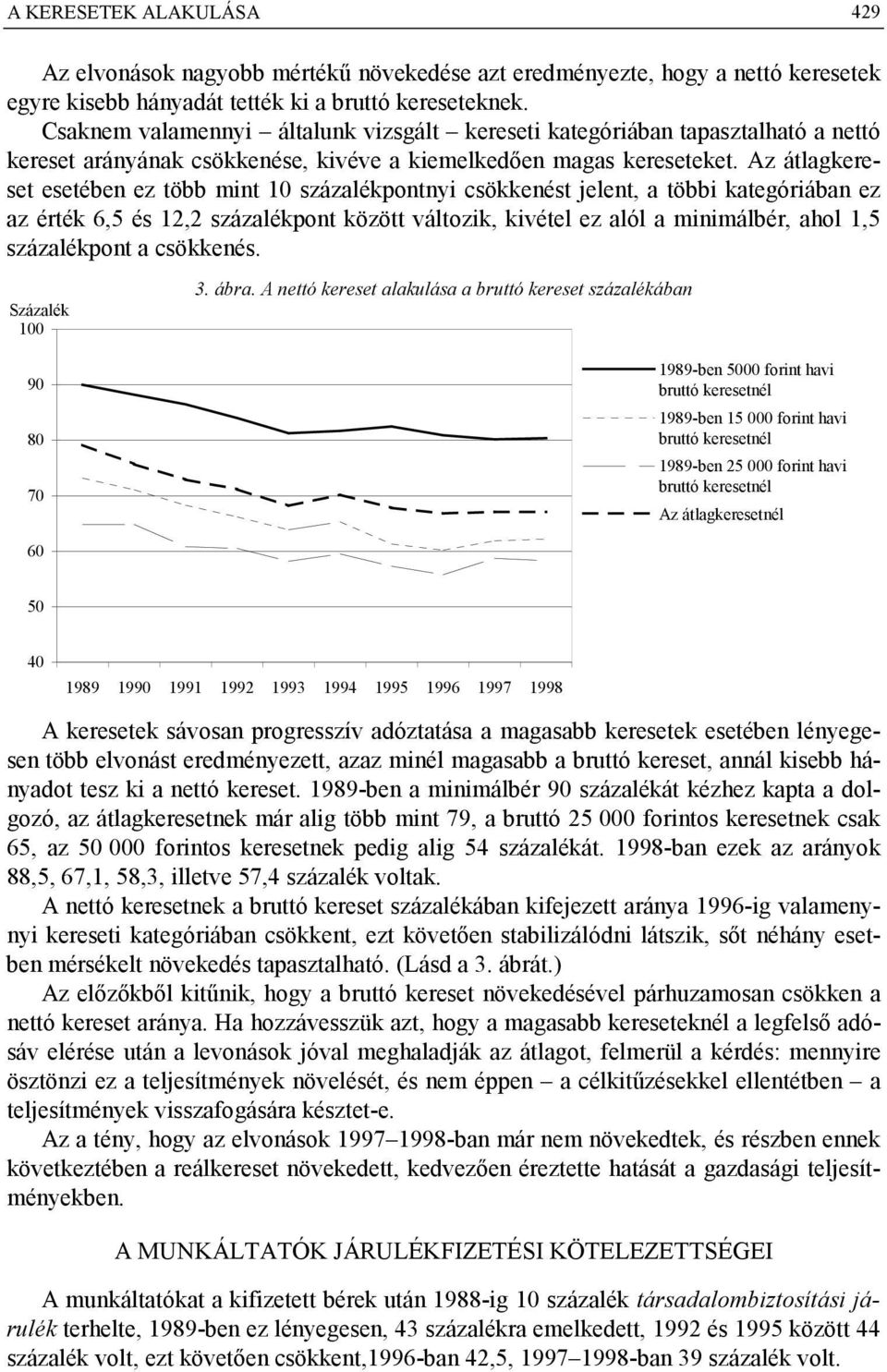 Az átlagkereset esetében ez több mint 10 százalékpontnyi csökkenést jelent, a többi kategóriában ez az érték 6,5 és 12,2 százalékpont között változik, kivétel ez alól a minimálbér, ahol 1,5