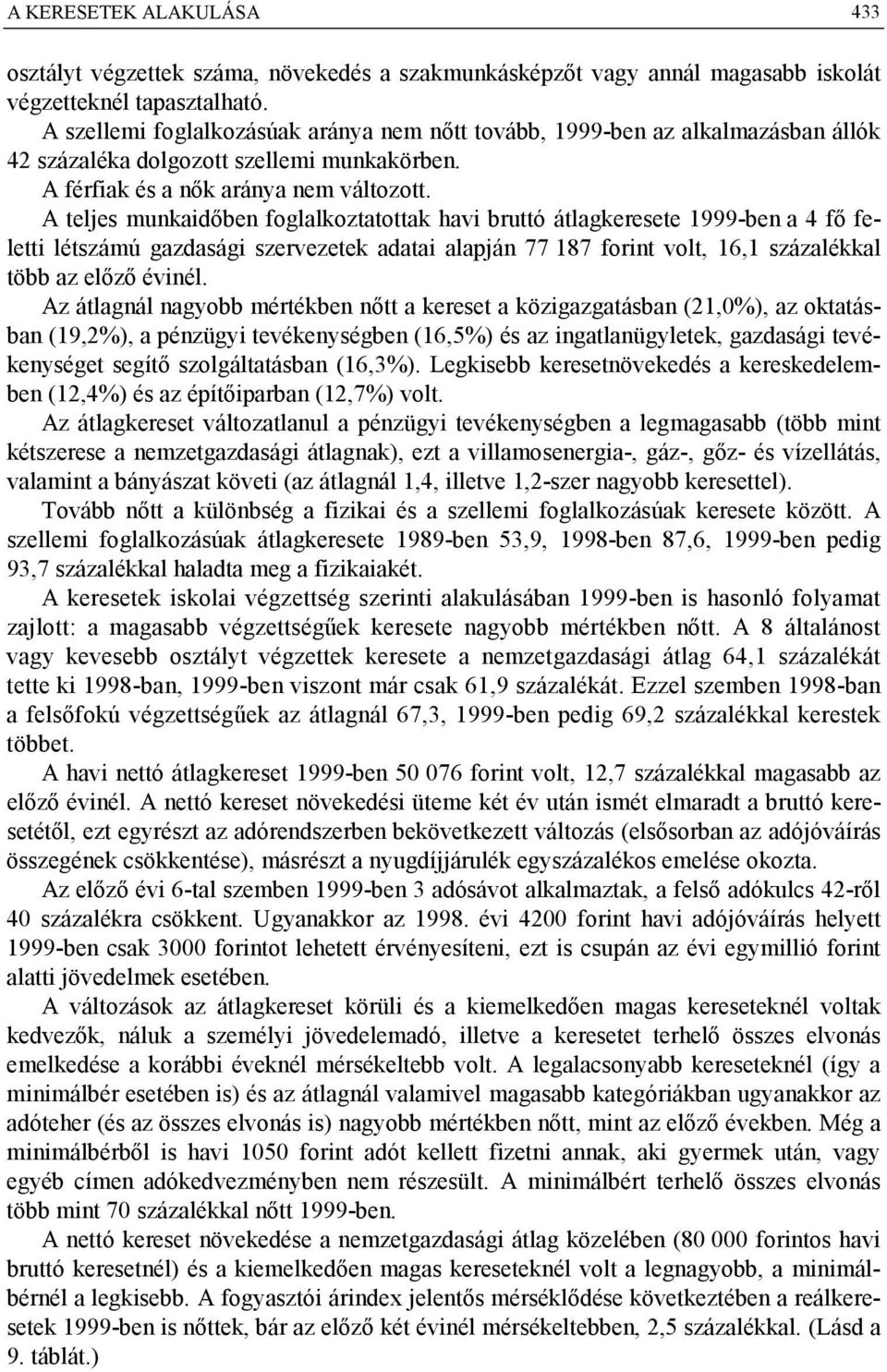 A teljes munkaidőben foglalkoztatottak havi bruttó átlagkeresete 1999-ben a 4 fő feletti létszámú gazdasági szervezetek adatai alapján 77 187 forint volt, 16,1 százalékkal több az előző évinél.