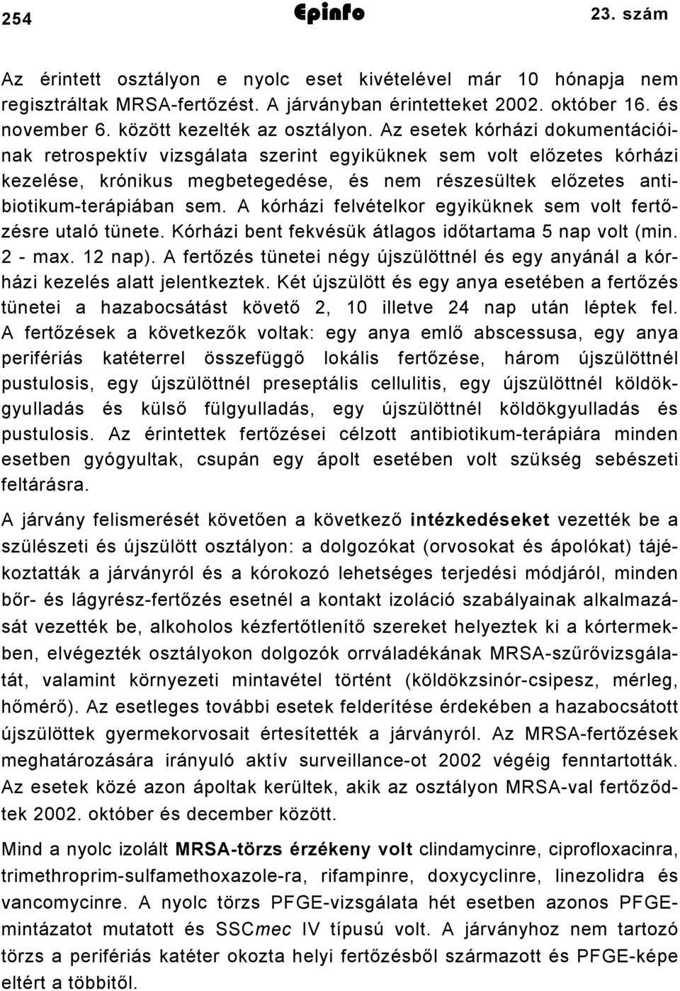 A kórházi felvételkor egyiküknek sem volt fertőzésre utaló tünete. Kórházi bent fekvésük átlagos időtartama 5 nap volt (min. 2 - max. 2 nap).