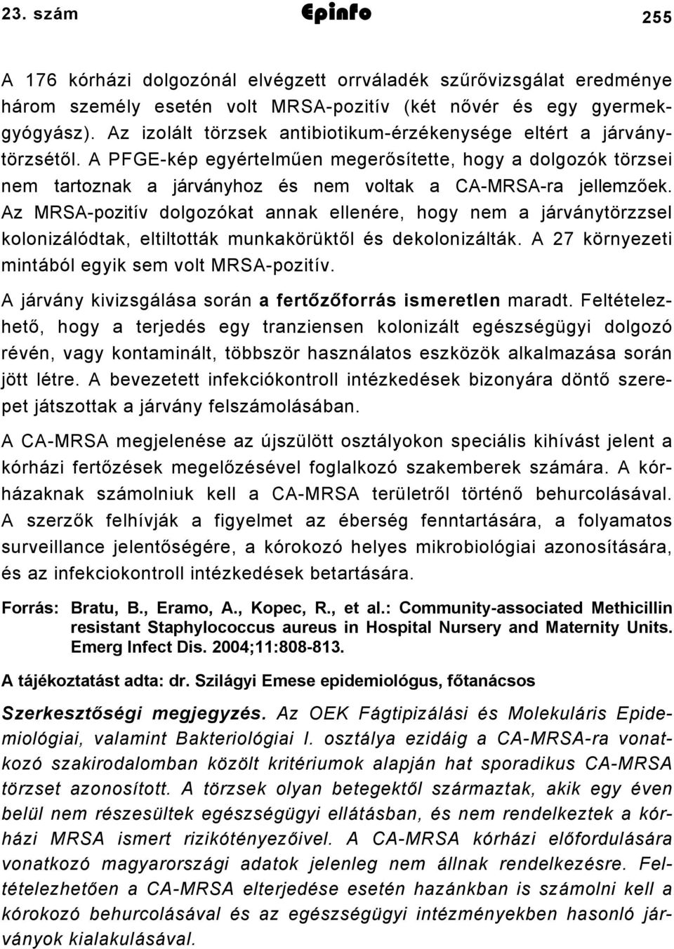 Az MRSA-pozitív dolgozókat annak ellenére, hogy nem a járványtörzzsel kolonizálódtak, eltiltották munkakörüktől és dekolonizálták. A 27 környezeti mintából egyik sem volt MRSA-pozitív.