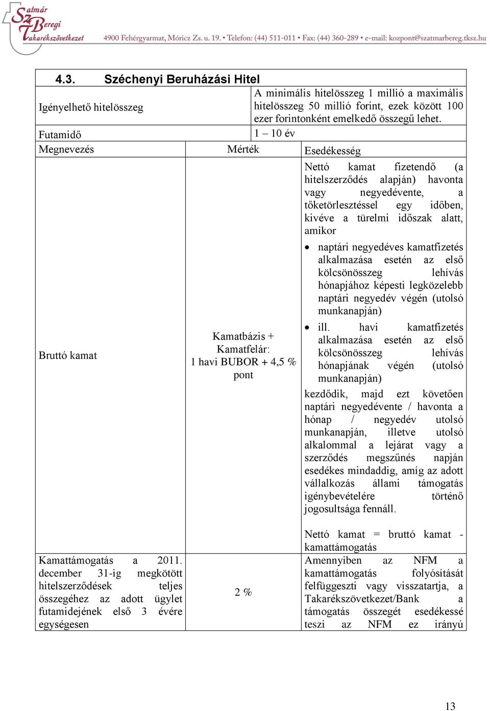 Kamatbázis + Kamatfelár: 1 havi BUBOR + 4,5 % pont naptári negyedéves kamatfizetés alkalmazása esetén az első kölcsönösszeg lehívás hónapjához képesti legközelebb naptári negyedév végén (utolsó