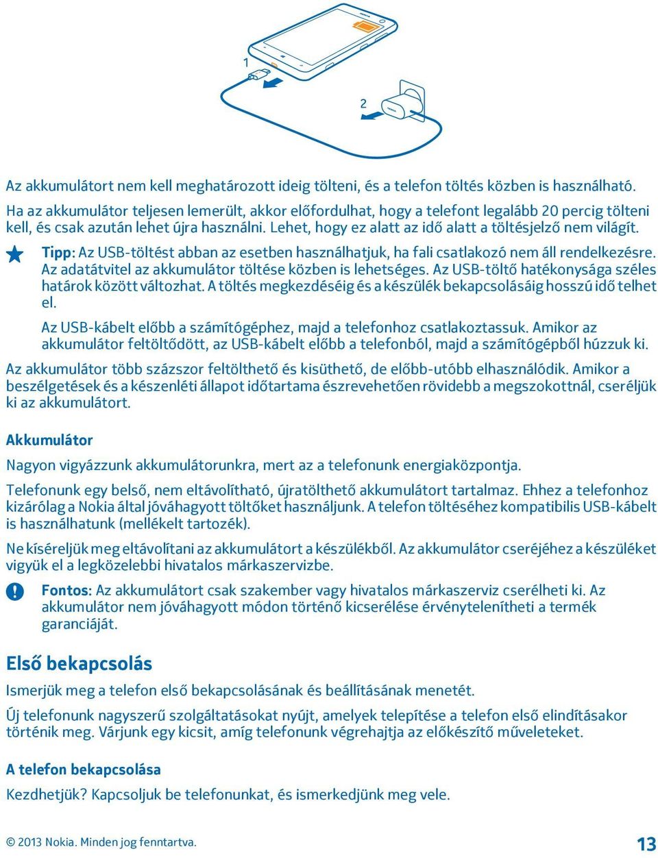 Lehet, hogy ez alatt az idő alatt a töltésjelző nem világít. Tipp: Az USB-töltést abban az esetben használhatjuk, ha fali csatlakozó nem áll rendelkezésre.