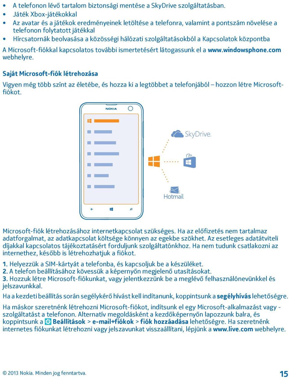 szolgáltatásokból a Kapcsolatok központba A Microsoft-fiókkal kapcsolatos további ismertetésért látogassunk el a www.windowsphone.com webhelyre.