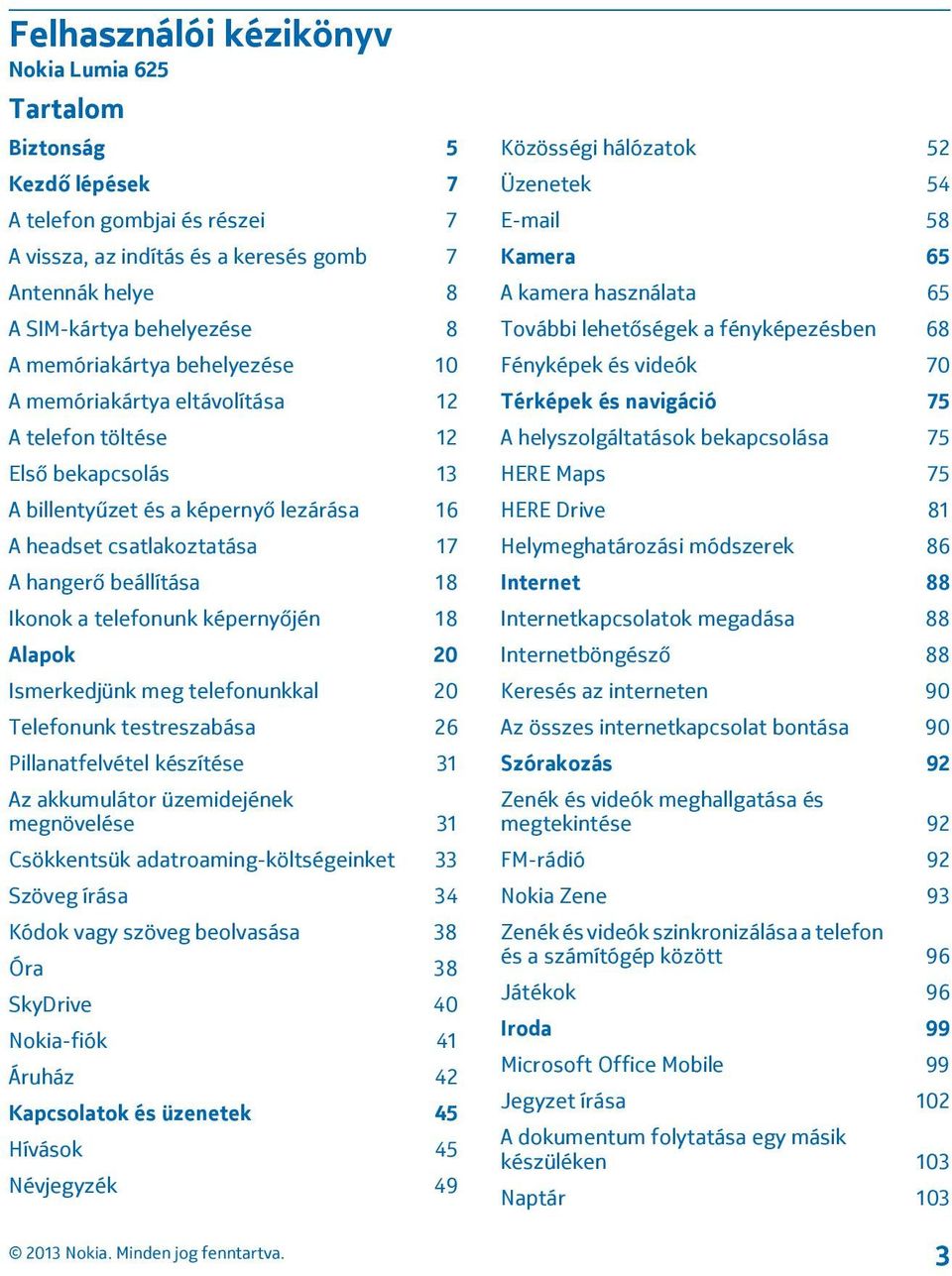 Ikonok a telefonunk képernyőjén 18 Alapok 20 Ismerkedjünk meg telefonunkkal 20 Telefonunk testreszabása 26 Pillanatfelvétel készítése 31 Az akkumulátor üzemidejének megnövelése 31 Csökkentsük