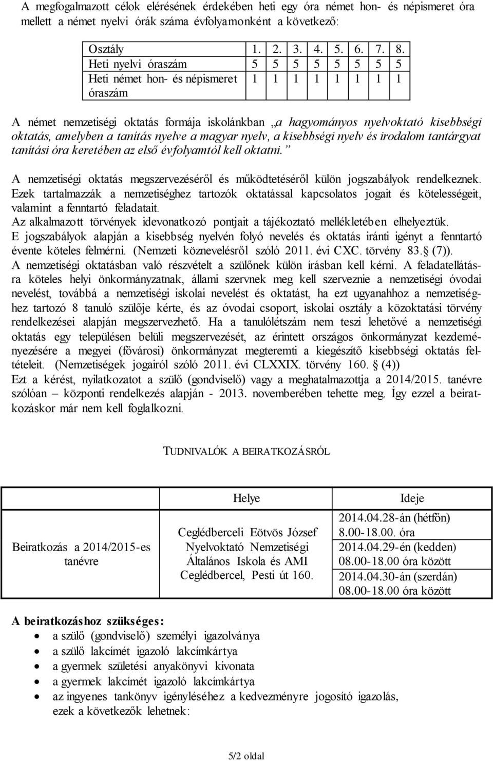 tanítás nyelve a magyar nyelv, a kisebbségi nyelv és irodalom tantárgyat tanítási óra keretében az első évfolyamtól kell oktatni.