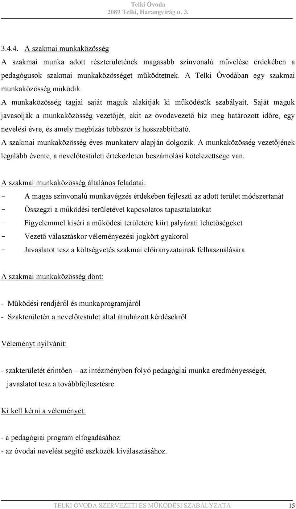 Saját maguk javasolják a munkaközösség vezetőjét, akit az óvodavezető bíz meg határozott időre, egy nevelési évre, és amely megbízás többször is hosszabbítható.