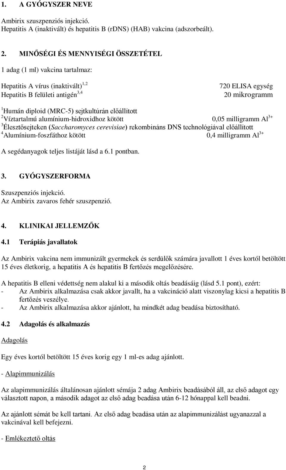 sejtkultúrán előállított 2 Víztartalmú alumínium-hidroxidhoz kötött 0,05 milligramm Al 3+ 3 Élesztősejteken (Saccharomyces cerevisiae) rekombináns DNS technológiával előállított 4