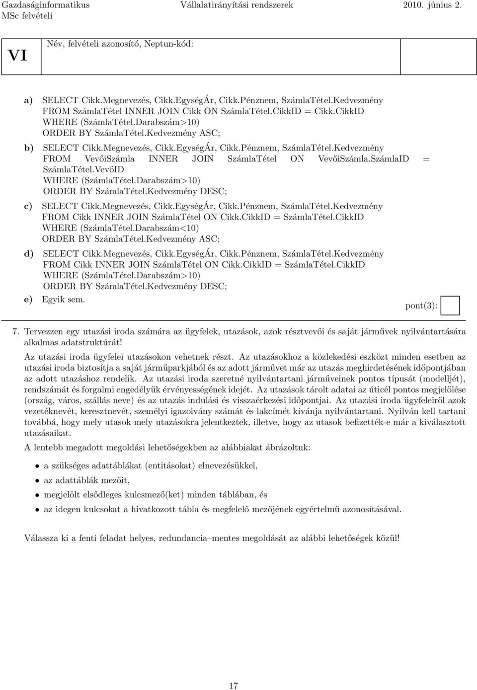 Pénznem, SzámlaTétel.Kedvezmény FROM VevőiSzámla INNER JOIN SzámlaTétel ON VevőiSzámla.SzámlaID = SzámlaTétel.VevőID WHERE (SzámlaTétel.Darabszám>10) ORDER BY SzámlaTétel.