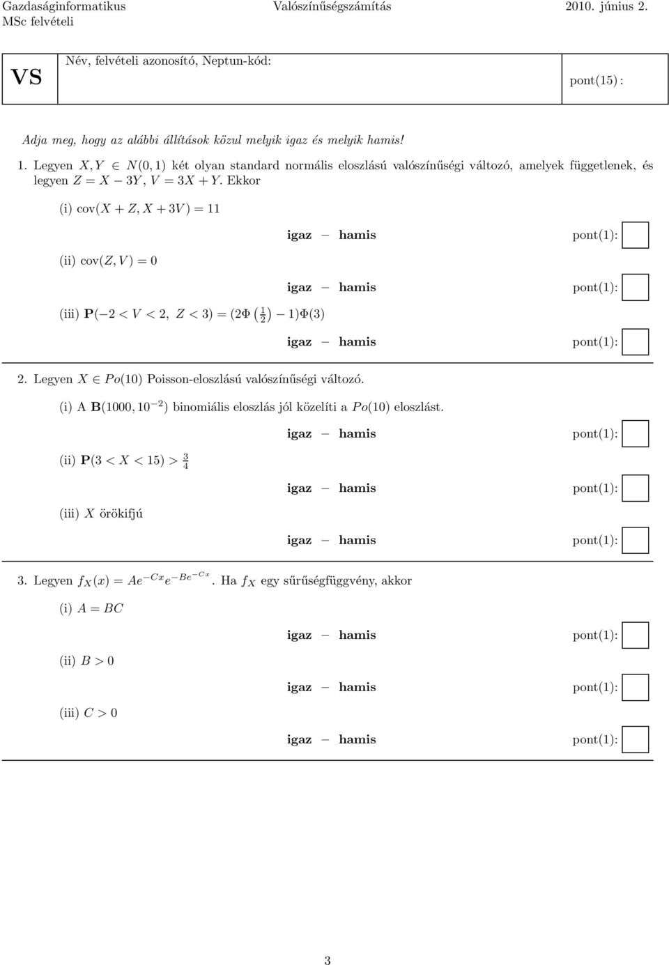 Ekkor (i) cov(x + Z, X +3V )=11 (ii) cov(z, V )=0 (iii) P( 2 <V <2, Z < 3) = (2Φ ( 1 2) 1)Φ(3) igaz hamis igaz hamis igaz hamis 2. Legyen X Po(10) Poisson-eloszlású valószínűségi változó.