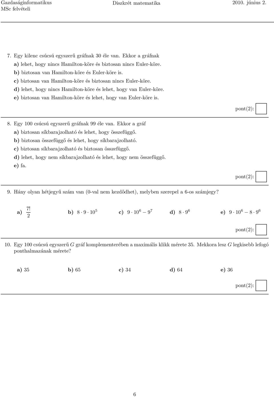 e) biztosan van Hamilton-köre és lehet, hogy van Euler-köre is. pont(2): 8. Egy 100 csúcsú egyszerű gráfnak 99 éle van. Ekkor a gráf a) biztosan síkbarajzolhatóés lehet, hogy összefüggő.
