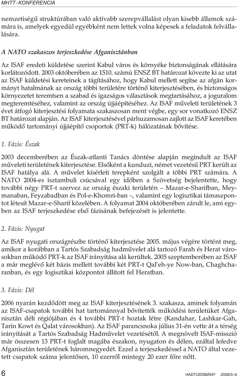 számú ENSZ BT határozat kövezte ki az utat az ISAF küldetési kereteinek a tágításához, hogy Kabul mellett segítse az afgán kormányt hatalmának az ország többi területére történõ kiterjesztésében, és