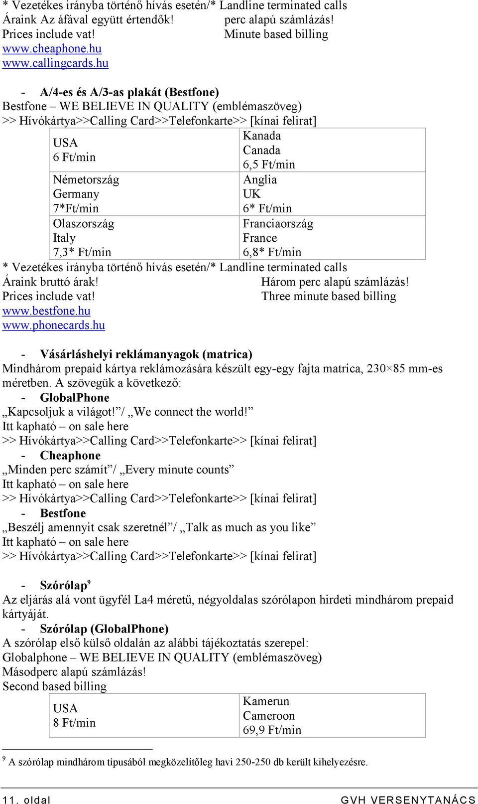 Olaszország Italy 7,3* Ft/min Kanada Canada 6,5 Ft/min Anglia UK 6* Ft/min Franciaország France 6,8* Ft/min * Vezetékes irányba történı hívás esetén/* Landline terminated calls Áraink bruttó árak!