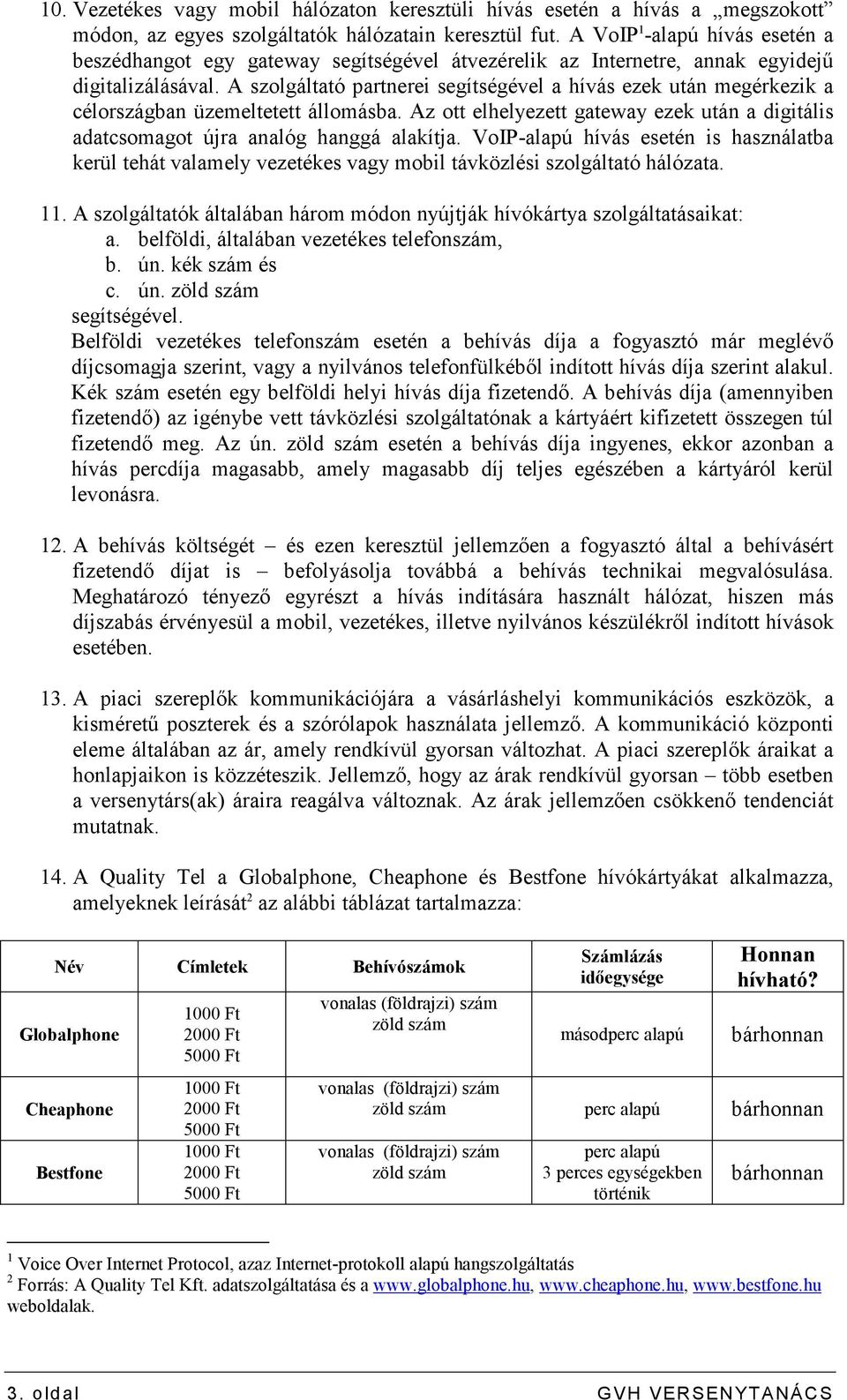 A szolgáltató partnerei segítségével a hívás ezek után megérkezik a célországban üzemeltetett állomásba. Az ott elhelyezett gateway ezek után a digitális adatcsomagot újra analóg hanggá alakítja.