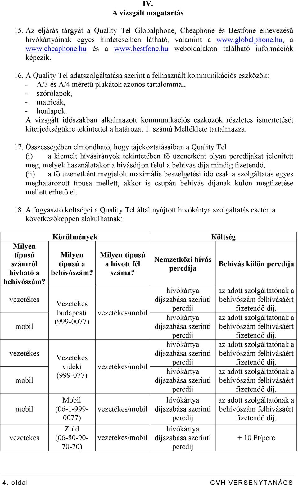 A Quality Tel adatszolgáltatása szerint a felhasznált kommunikációs eszközök: - A/3 és A/4 mérető plakátok azonos tartalommal, - szórólapok, - matricák, - honlapok.